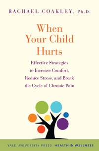 Cover image: When Your Child Hurts: Effective Strategies to Increase Comfort, Reduce Stress, and Break the Cycle of Chronic Pain 9780300204650