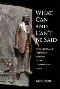 Cover image: What Can and Can't Be Said: Race, Uplift, and Monument Building in the Contemporary South 9780300211757