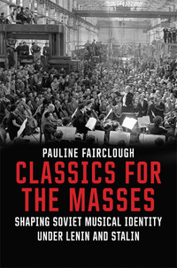 Omslagafbeelding: Classics for the Masses: Shaping Soviet Musical Identity under Lenin and Stalin 9780300217193