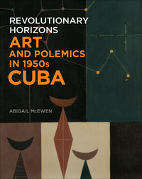 Cover image: Revolutionary Horizons: Art and Polemics in 1950s Cuba 9780300216813