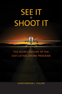 Cover image: See It/Shoot It: The Secret History of the CIA's Lethal Drone Program 9780300218541