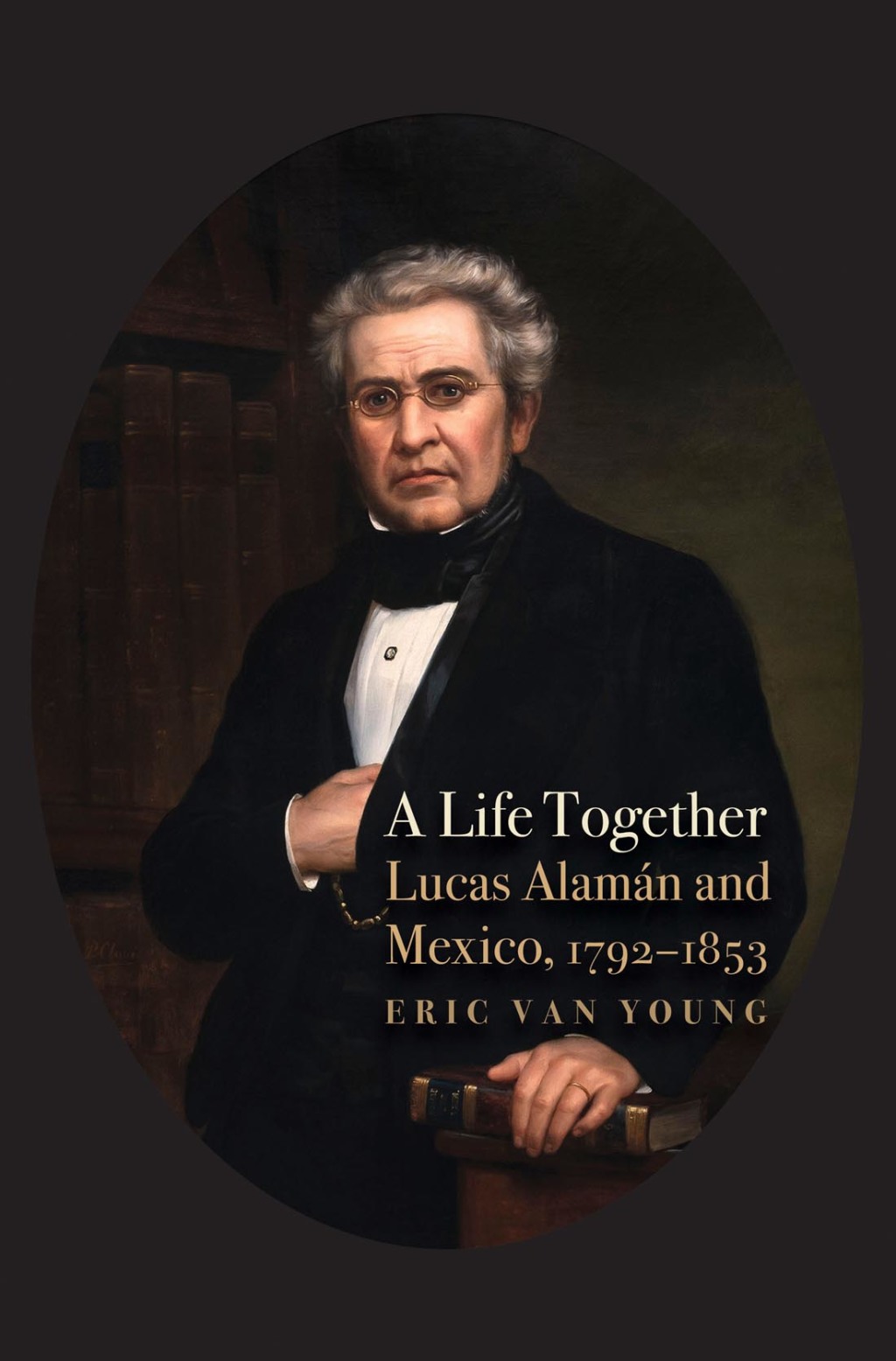 A Life Together Lucas Alaman and Mexico, 1792-1853
