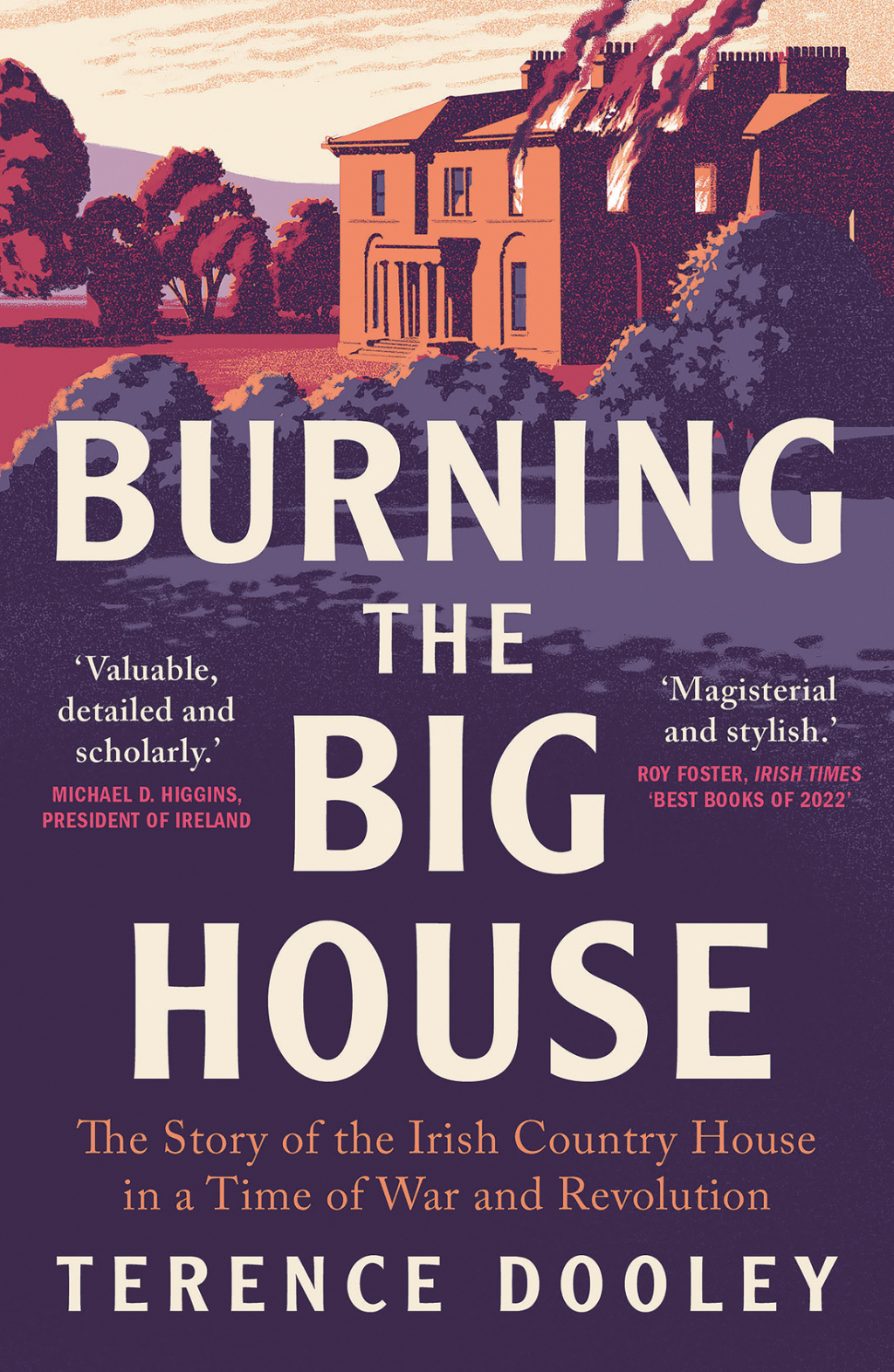 Burning the Big House The Story of the Irish Country House in a Time of War and Revolution