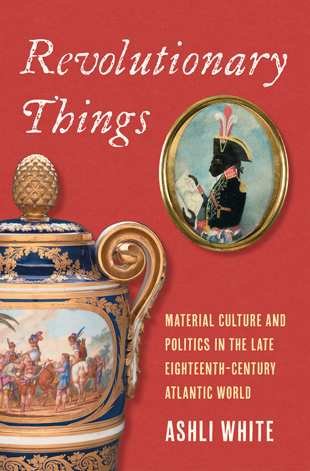 Revolutionary Things Material Culture and Politics in the Late Eighteenth-Century Atlantic World
