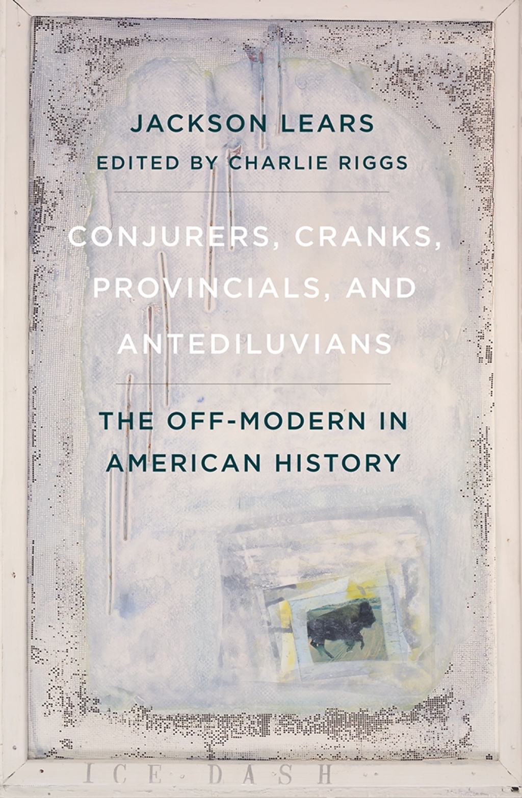 Conjurers, Cranks, Provincials, and Antediluvians The Off-Modern in American History