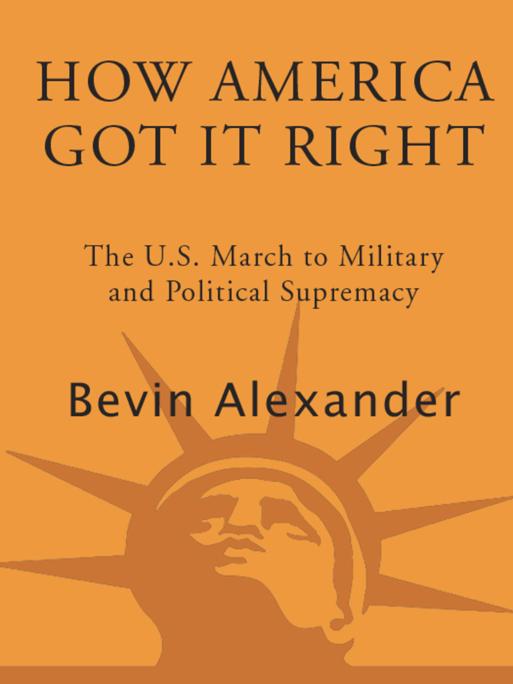 How America Got It Right The U.S. March to Military and Political Supremacy