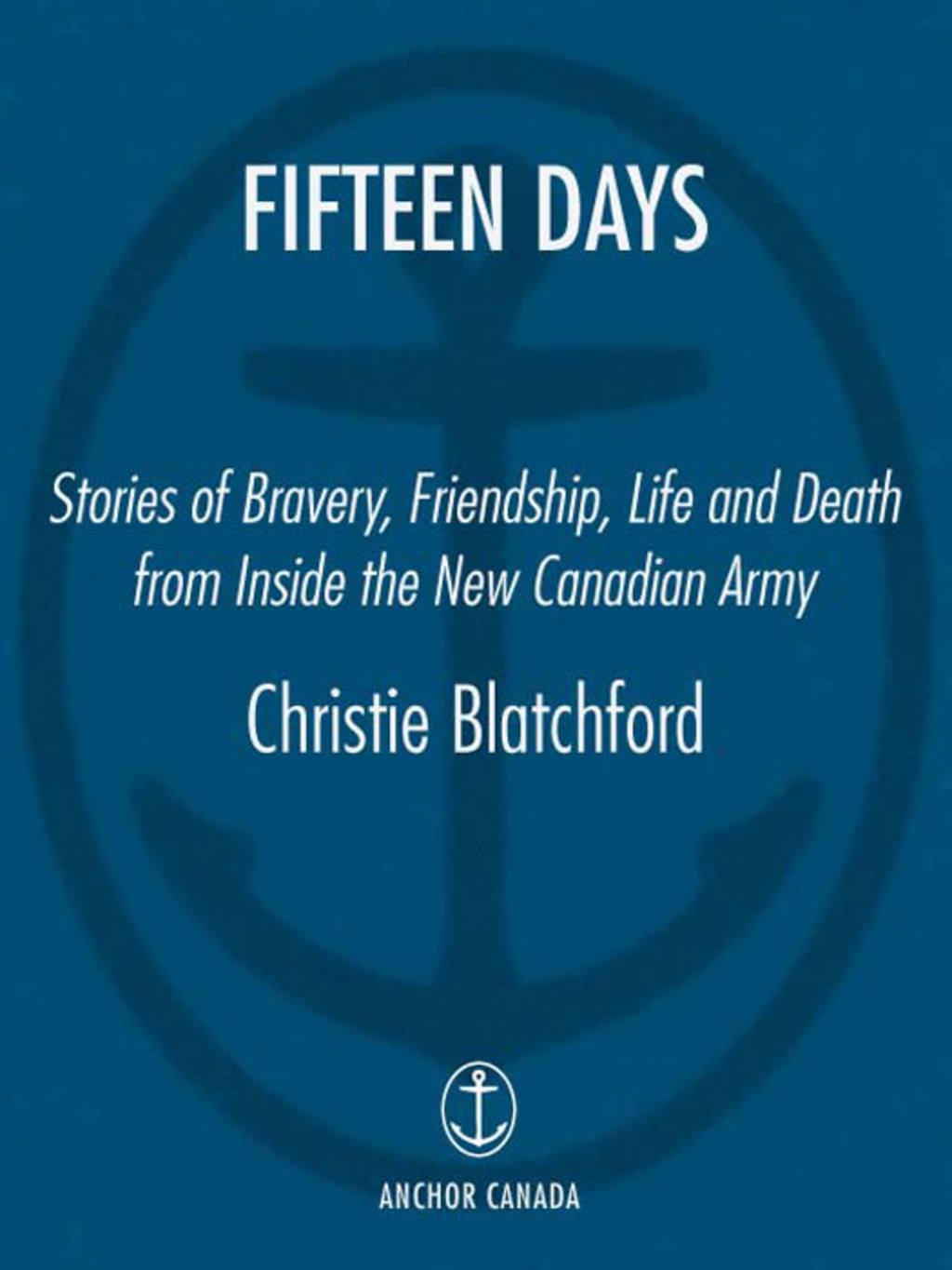 Fifteen Days Stories of Bravery, Friendship, Life and Death from Inside the New Canadian Army