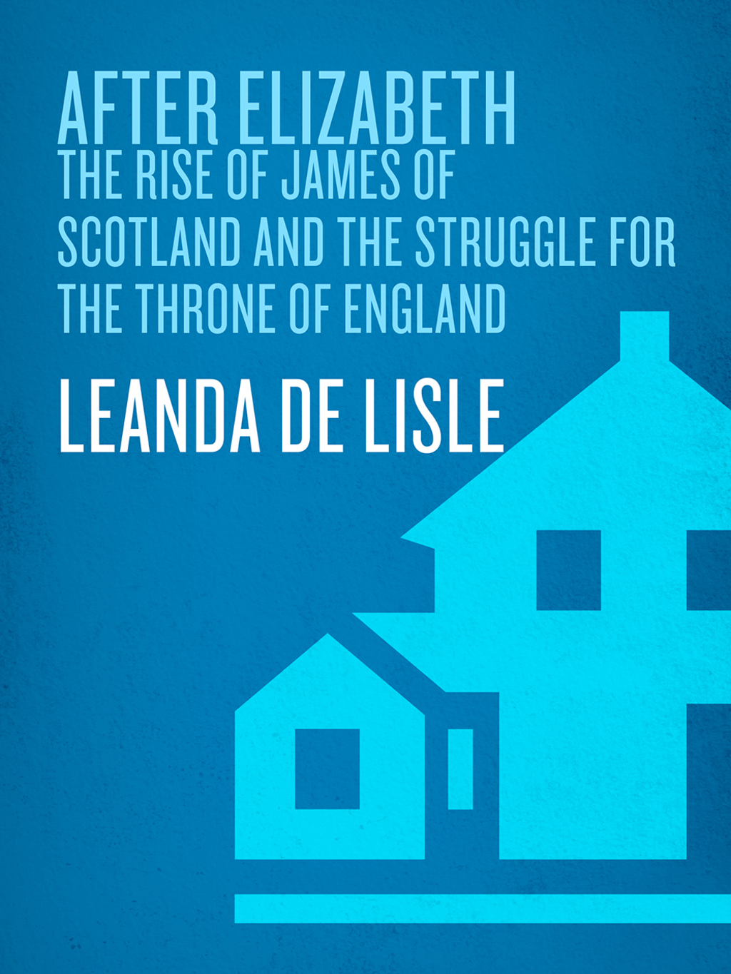 After Elizabeth The Rise of James of Scotland and the Struggle for the Throne of England