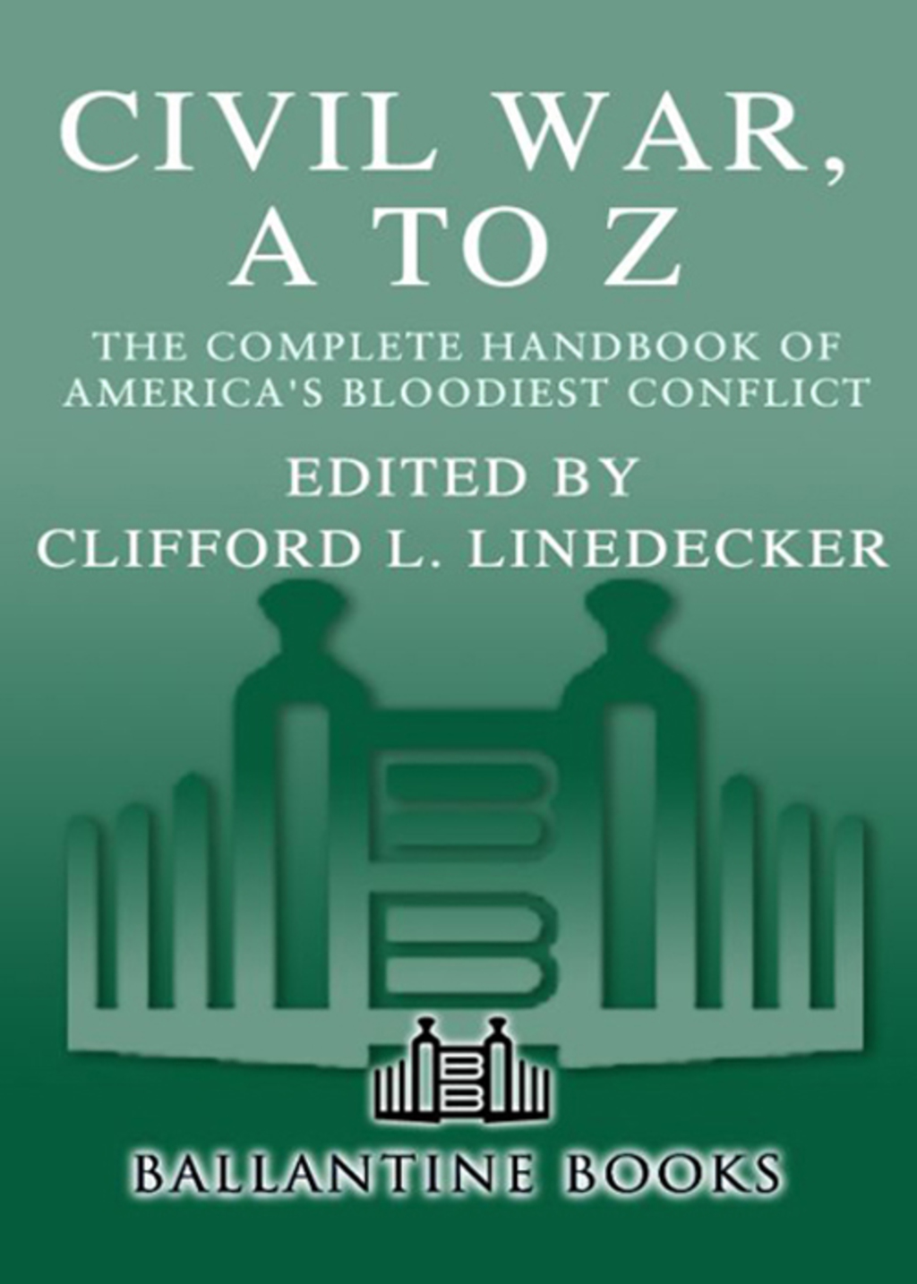 Civil War, A to Z The Complete Handbook of America’s Bloodiest Conflict