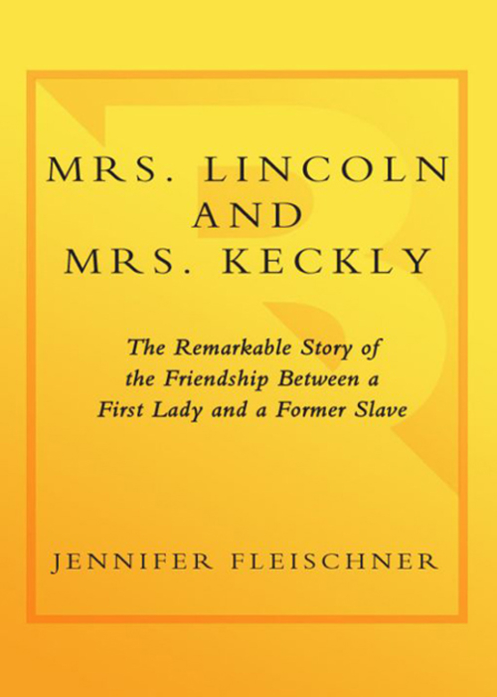 Mrs. Lincoln and Mrs. Keckly The Remarkable Story of the Friendship Between a First Lady and a Former Slave