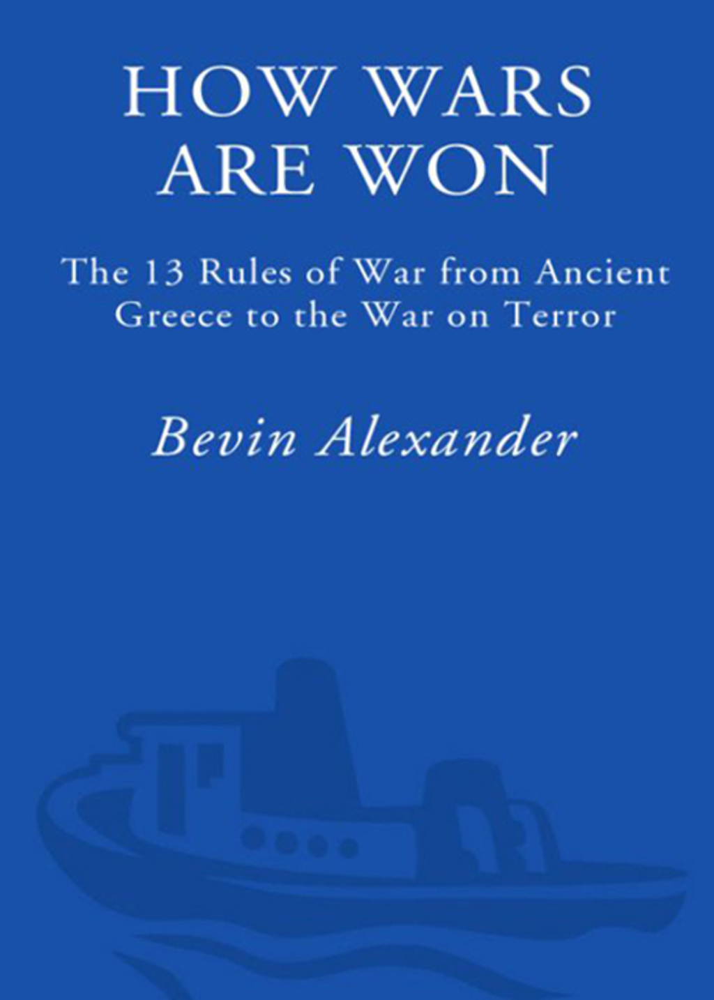 How Wars Are Won The 13 Rules of War from Ancient Greece to the War on Terror