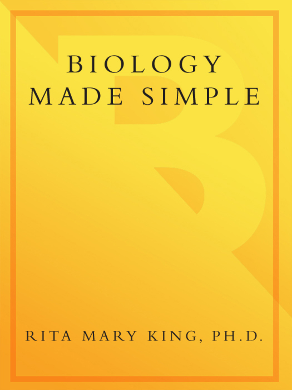 Biology Made Simple A Complete Introduction to the Science of Life–from Single Cell to Human Anatomy