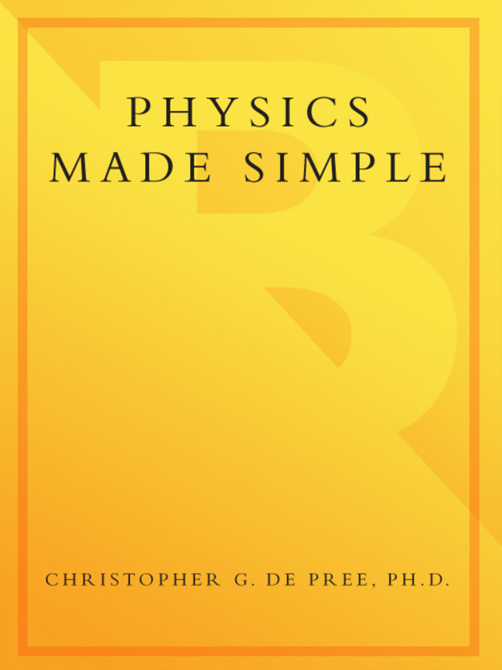 Physics Made Simple A Complete Introduction to the Basic Principles of This Fundamental Science
