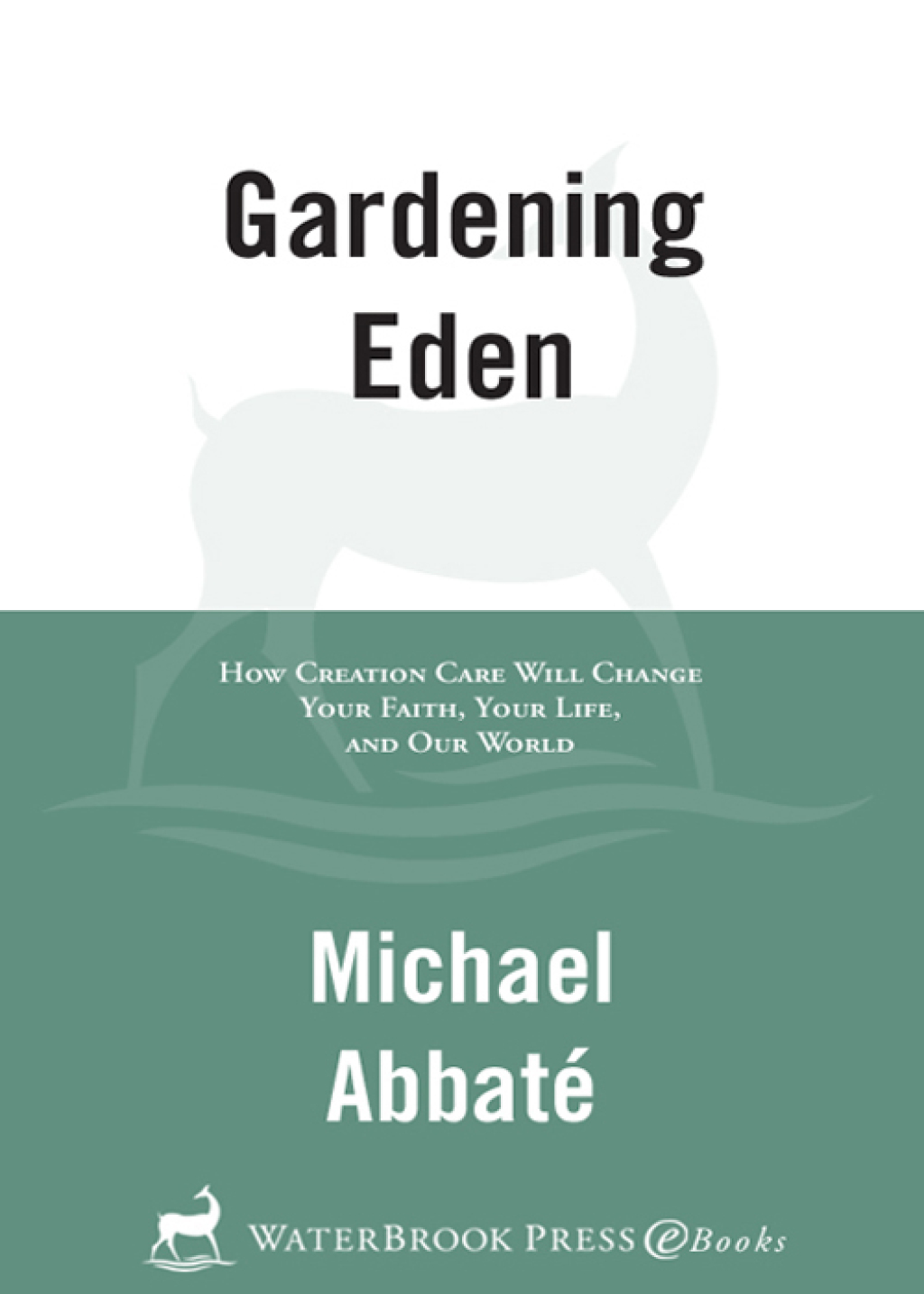 Gardening Eden How Creation Care Will Change Your Faith, Your Life, and Our World