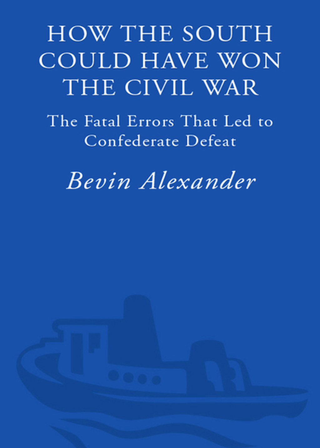 How the South Could Have Won the Civil War The Fatal Errors That Led to Confederate Defeat