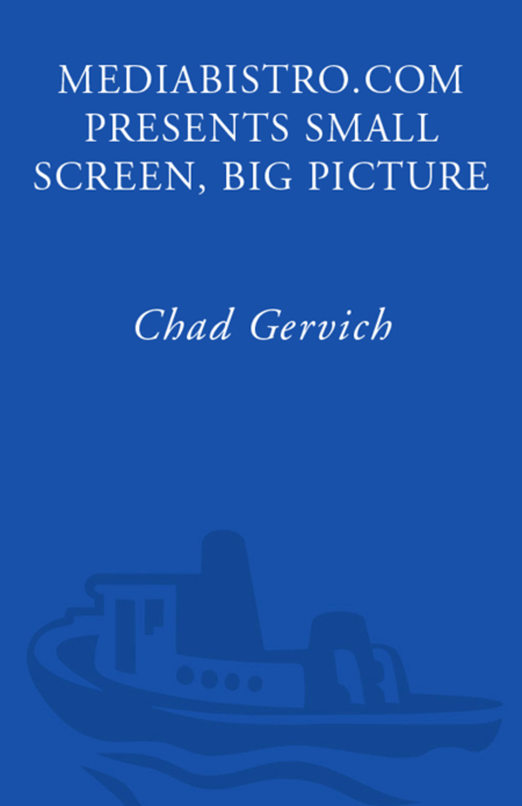 Mediabistro.com Presents Small Screen, Big Picture A Writer’s Guide to the TV Business
