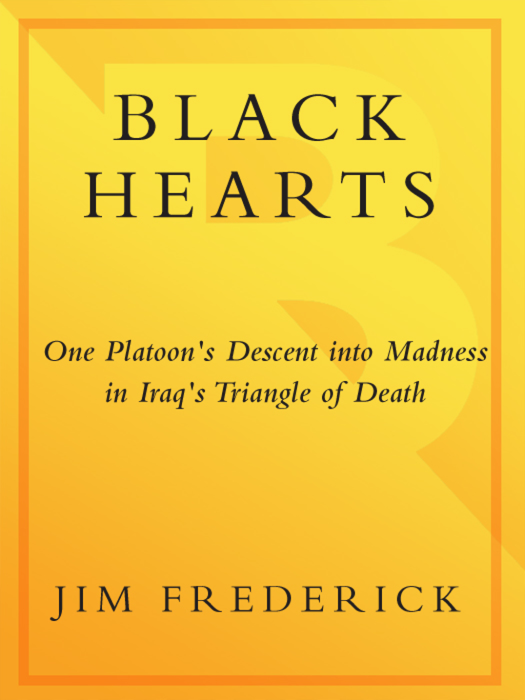 Black Hearts One Platoon’s Descent into Madness in Iraq’s Triangle of Death