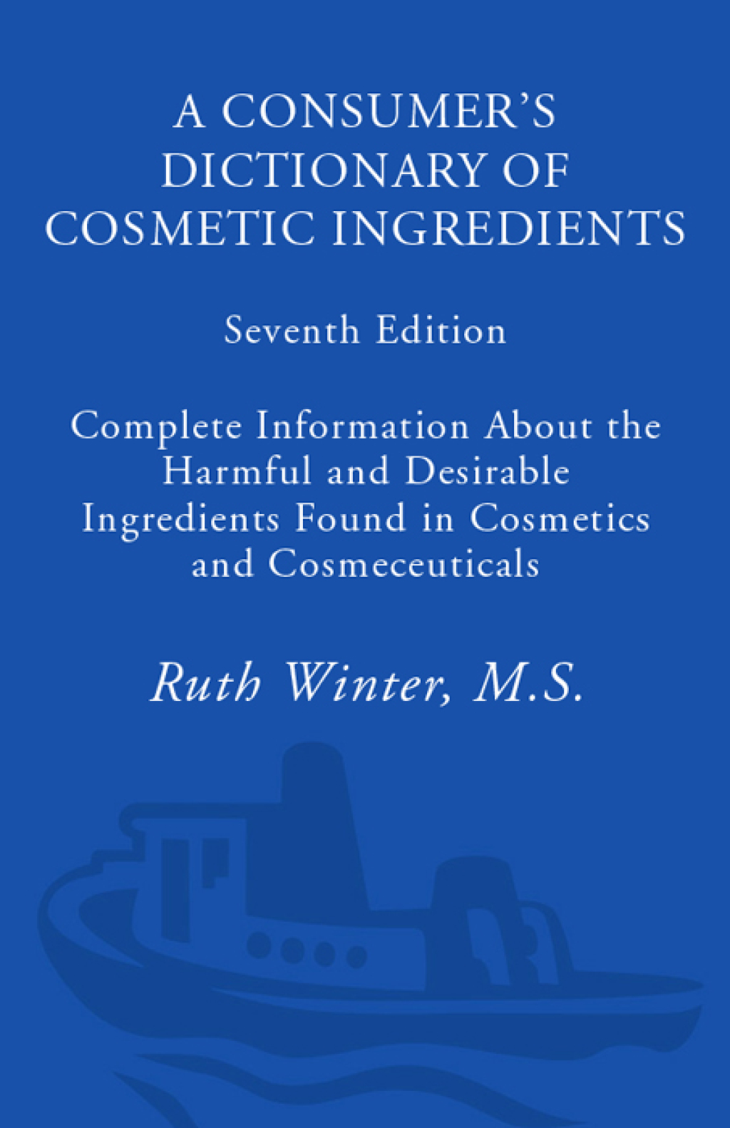 A Consumer’s Dictionary of Cosmetic Ingredients, 7th Edition Complete Information About the Harmful and Desirable Ingredients Found in Cosmetics and Cosmeceuticals 7th Edition