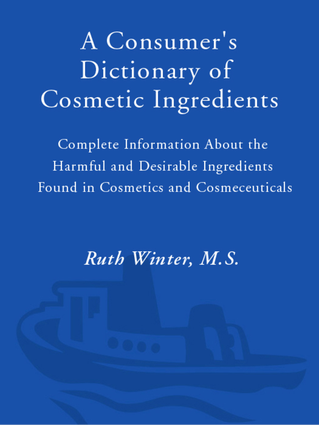 A Consumer’s Dictionary of Cosmetic Ingredients Complete Information About the Harmful and Desirable Ingredients in Cosmetics and Cosmeceuticals