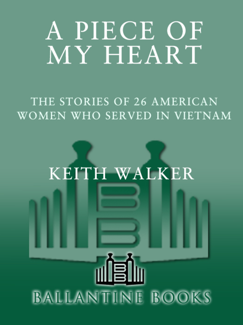 A Piece of My Heart The Stories of 26 American Women Who Served in Vietnam