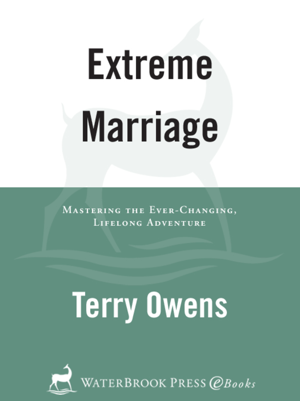 Extreme Marriage Mastering the Ever-Changing, Life-Long Adventure