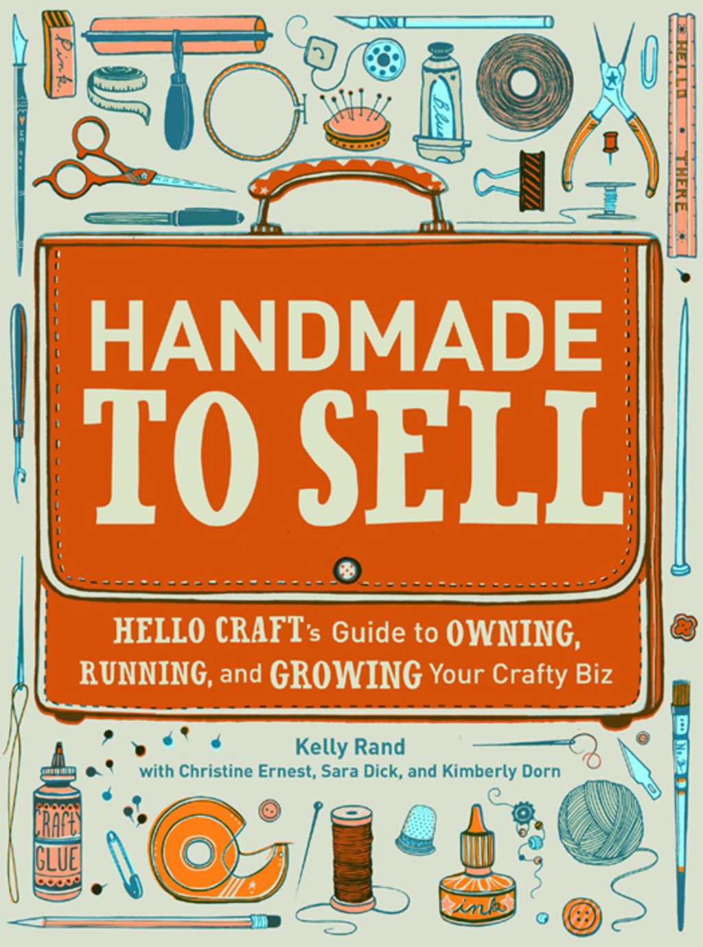 Handmade to Sell Hello Craft’s Guide to Owning, Running, and Growing Your Crafty Biz