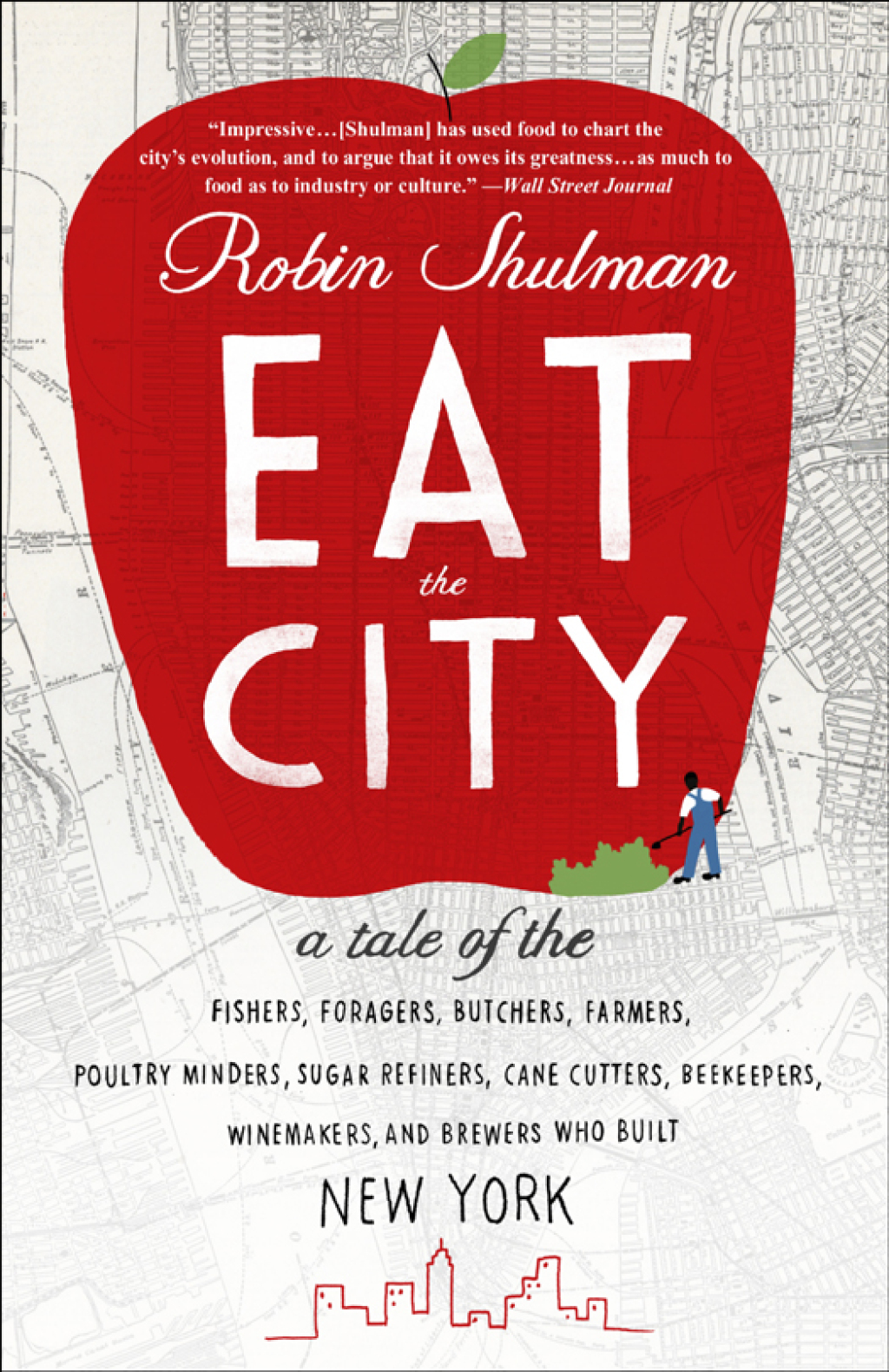 Eat the City A Tale of the Fishers, Foragers, Butchers, Farmers, Poultry Minders, Sugar Refiners, Cane Cutters, Beekeepers, Winemakers, and Brewers Who Built New York