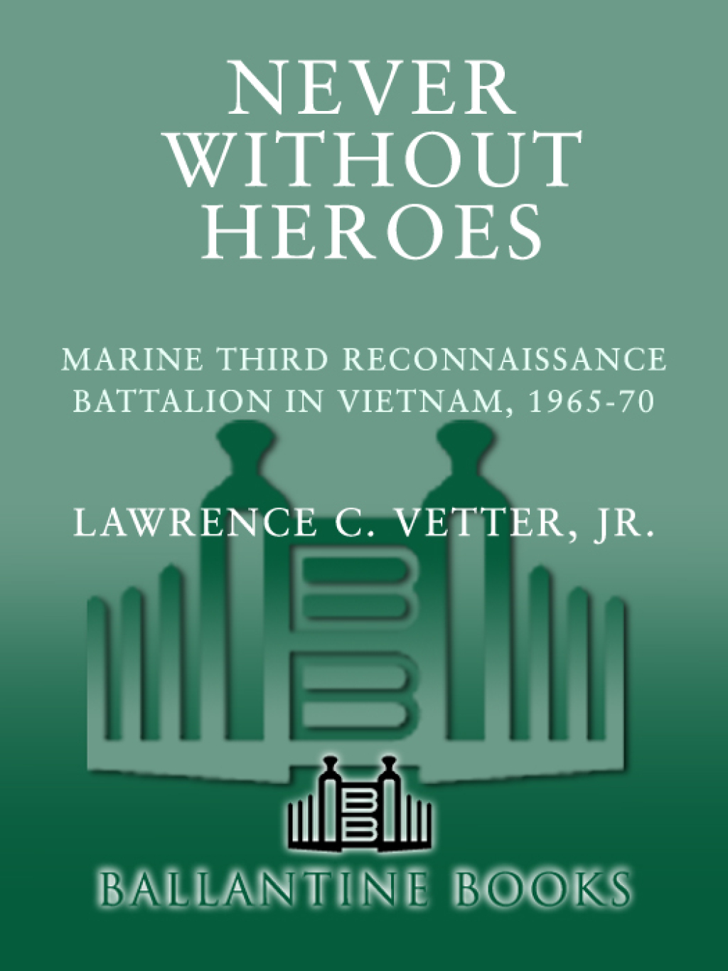Never Without Heroes Marine Third Reconnaissance Battalion in Vietnam, 1965-70