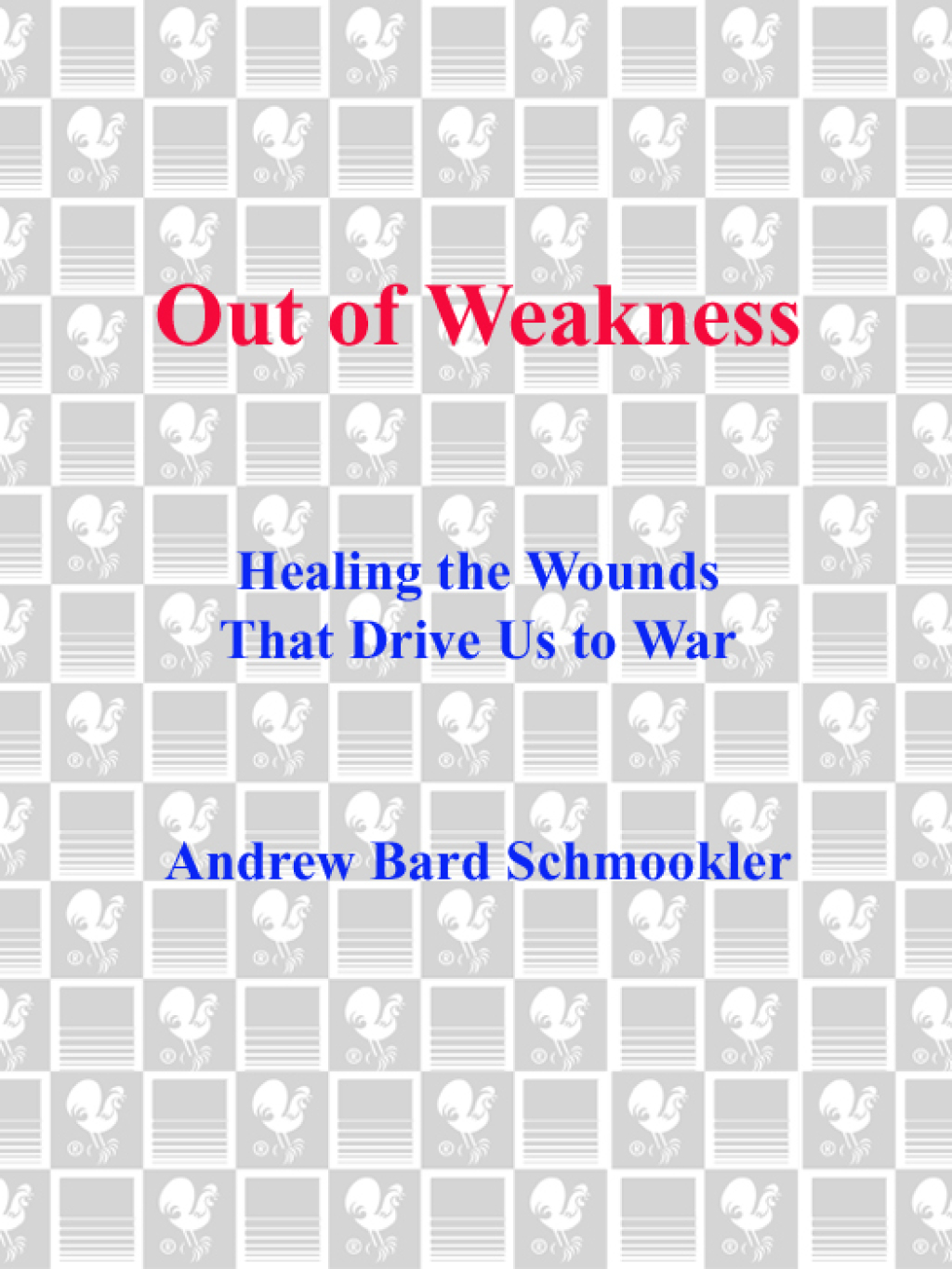 Out of Weakness Healing the Wounds That Drive Us to War