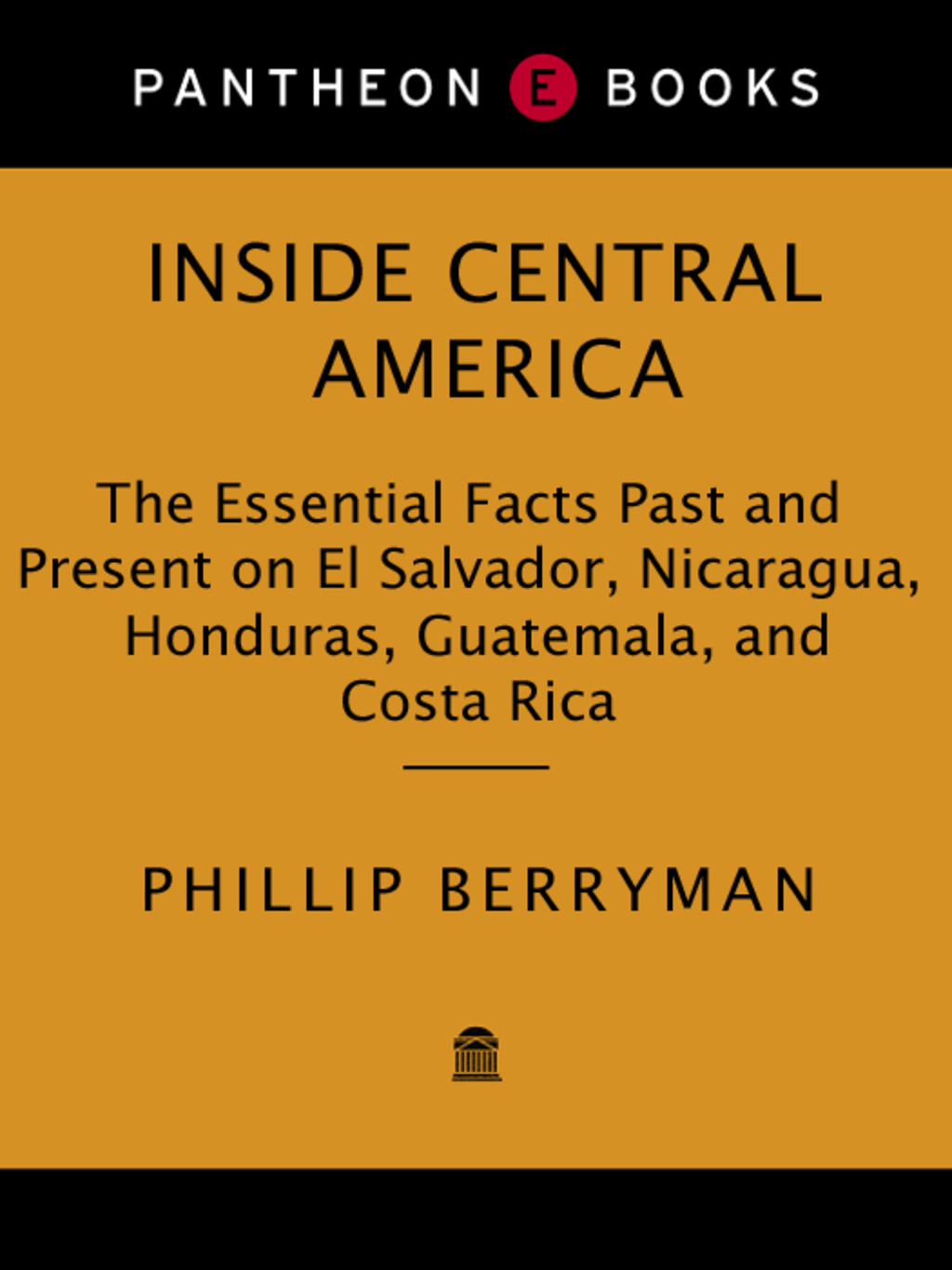 INSIDE CENTRAL AMERICA The Essential Facts Past and Present on El Salvador, Nicaragua, Honduras, Guatemala, and Costa Rica