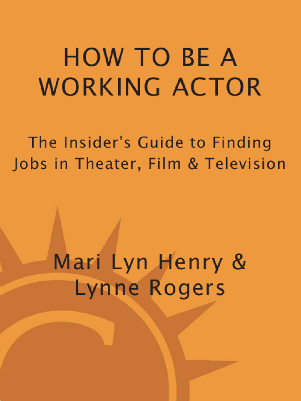 How to Be a Working Actor The Insider’s Guide to Finding Jobs in Theater, Film & Television 5th Edition