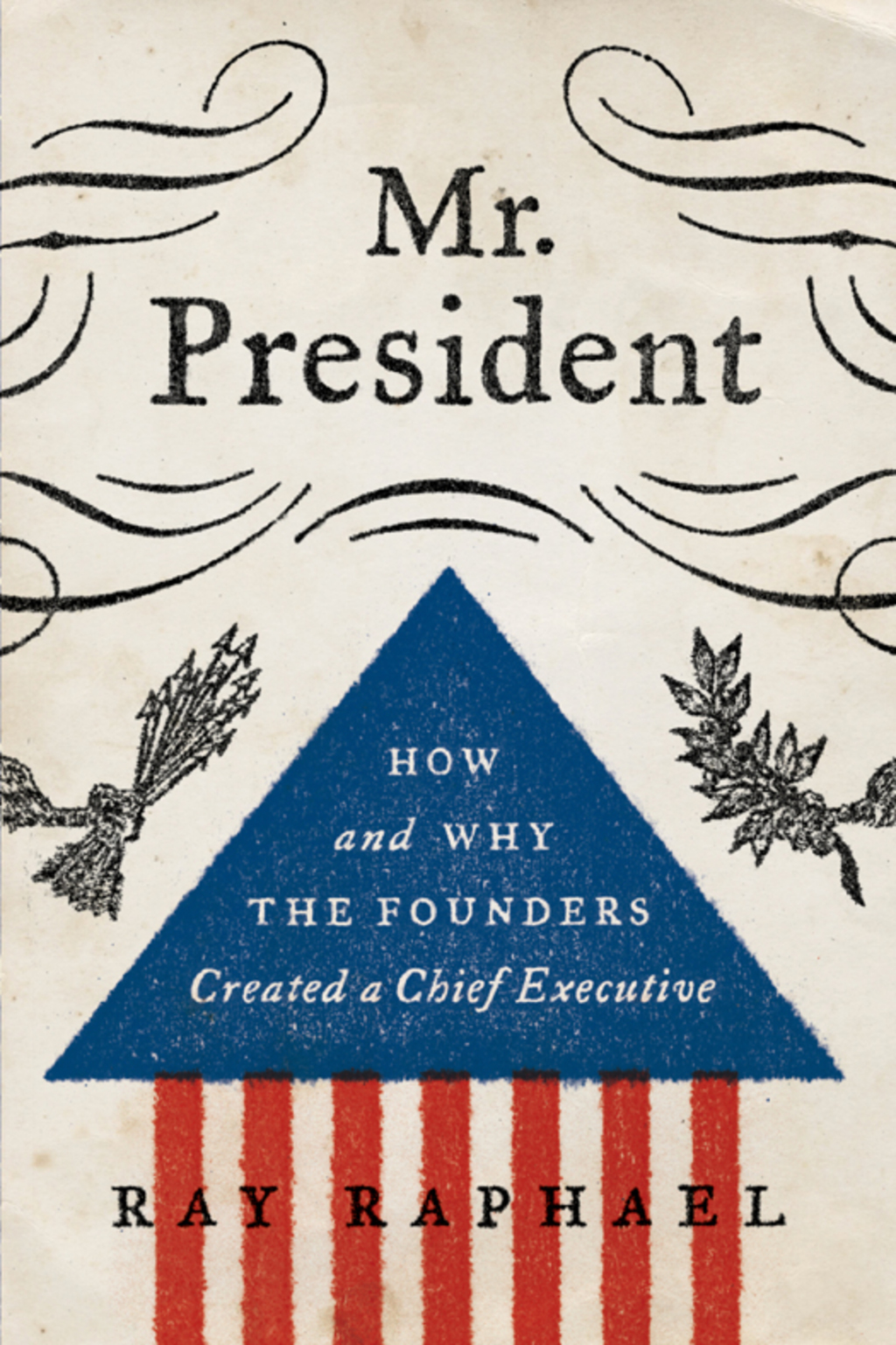 Mr. President How and Why the Founders Created a Chief Executive