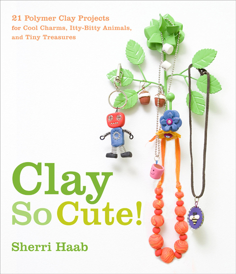 Clay So Cute: 21 Polymer Clay Projects for Cool Charms, Itty-Bitty Animals, and Tiny Treasures - FULL INSTANT DOWNLOAD | PDF DOCX EPUB