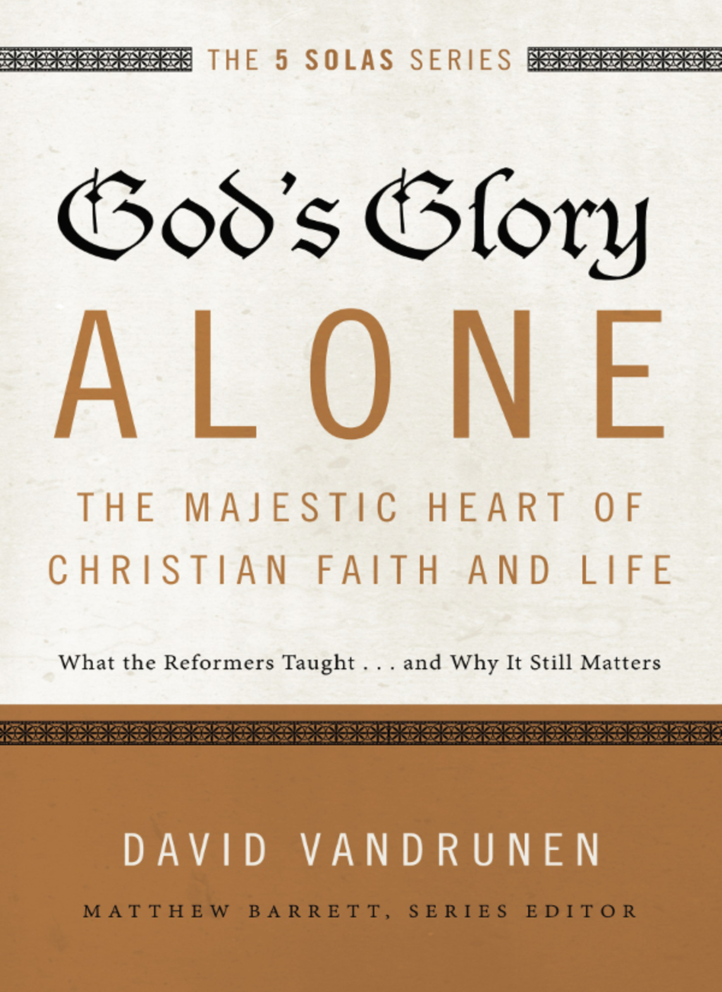 God’s Glory Alone—The Majestic Heart of Christian Faith and Life What the Reformers Taught…and Why It Still Matters