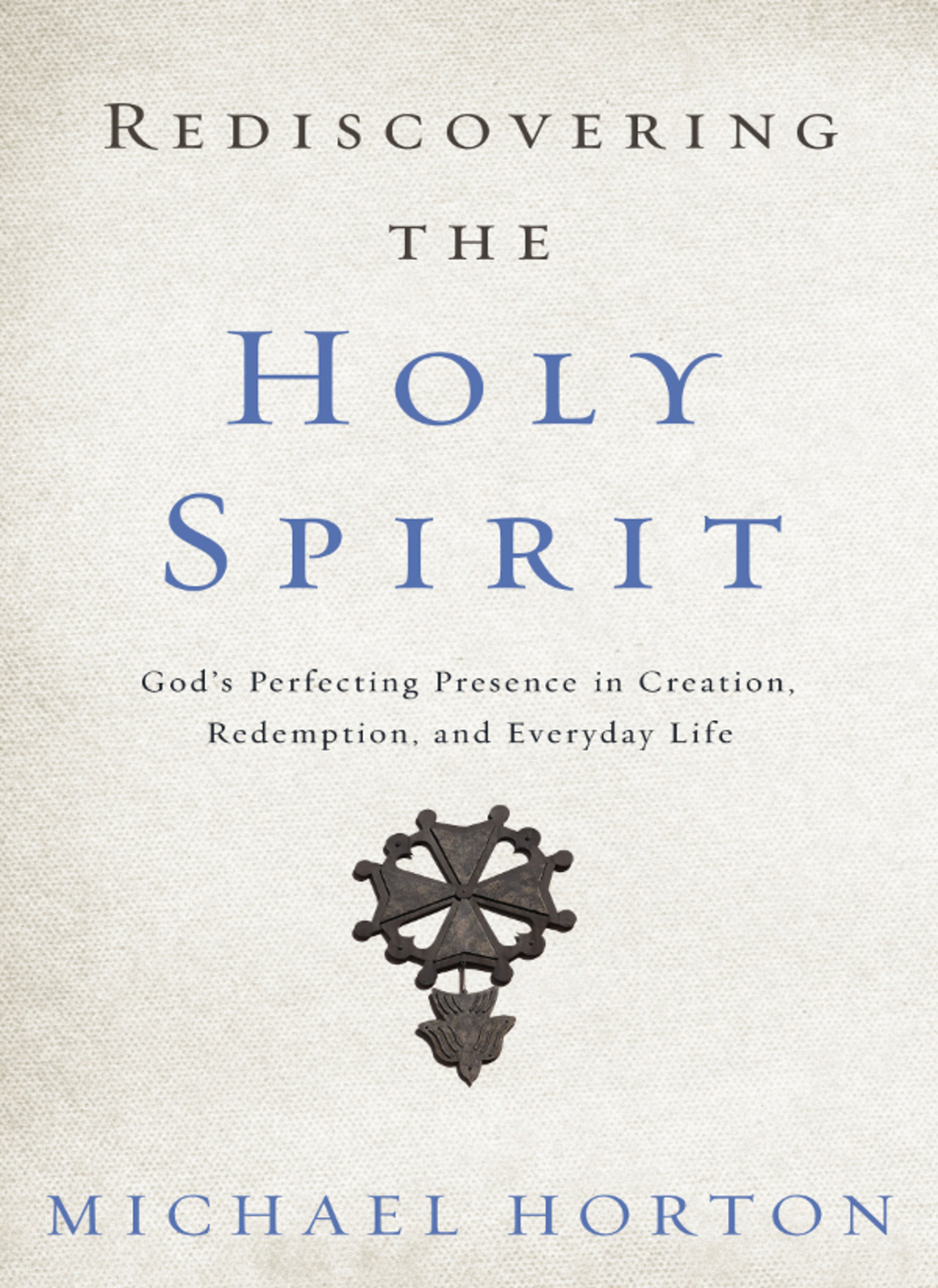 Rediscovering the Holy Spirit God’s Perfecting Presence in Creation, Redemption, and Everyday Life