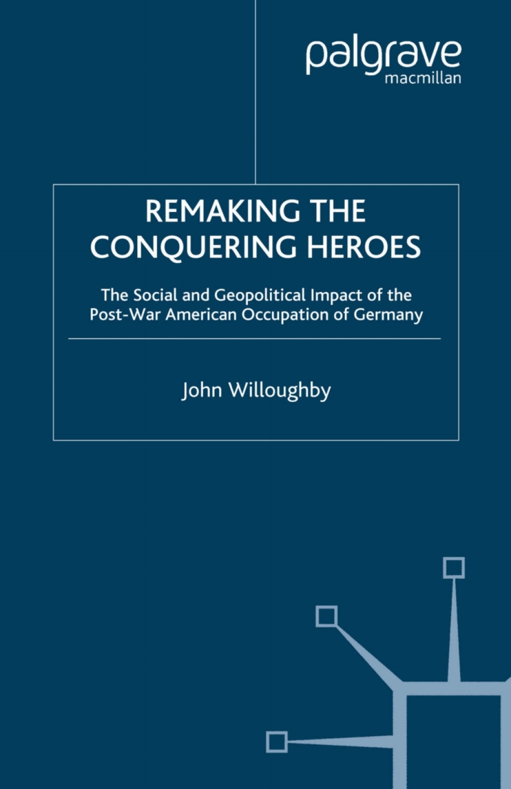 Remaking the Conquering Heroes The Social and Geopolitical Impact of the Post-War American Occupation of Germany
