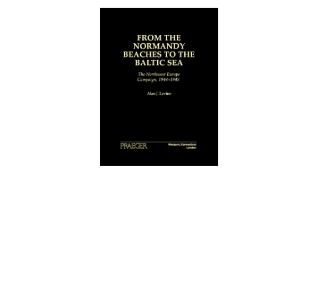 From the Normandy Beaches to the Baltic Sea The Northwest Europe Campaign, 1944-1945 1st Edition
