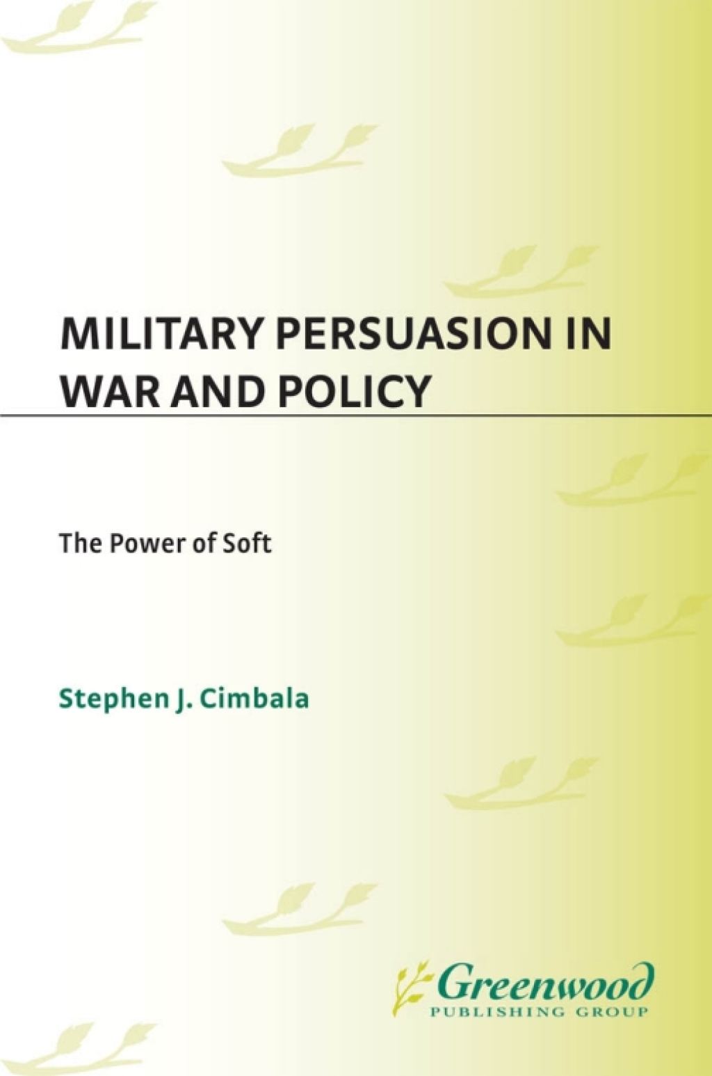 Military Persuasion in War and Policy The Power of Soft 1st Edition