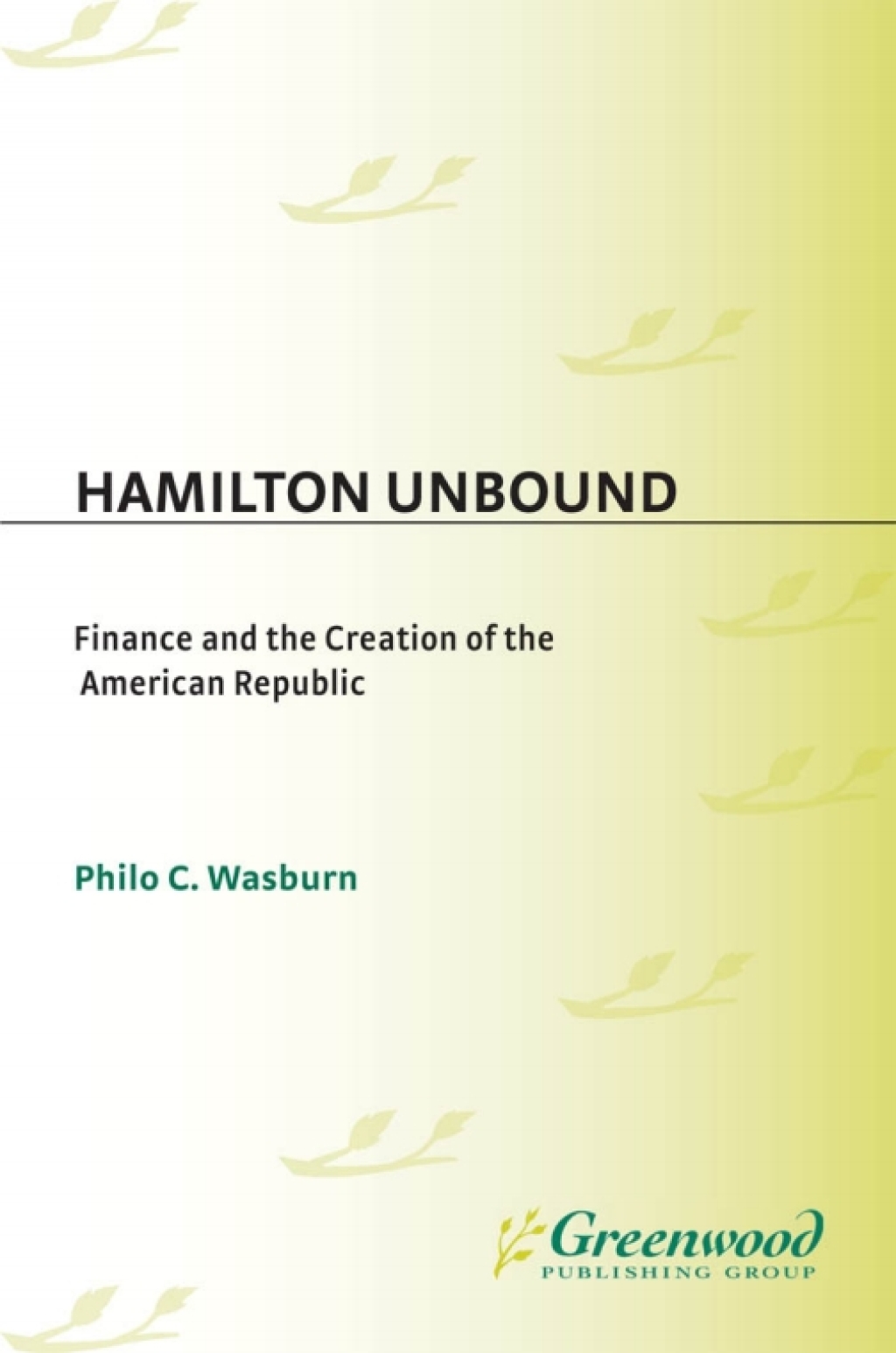 Hamilton Unbound Finance and the Creation of the American Republic 1st Edition