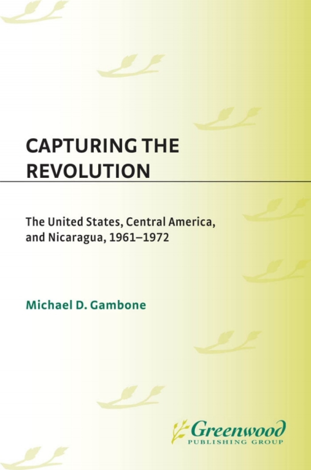 Capturing the Revolution The United States, Central America, and Nicaragua, 1961-1972 1st Edition
