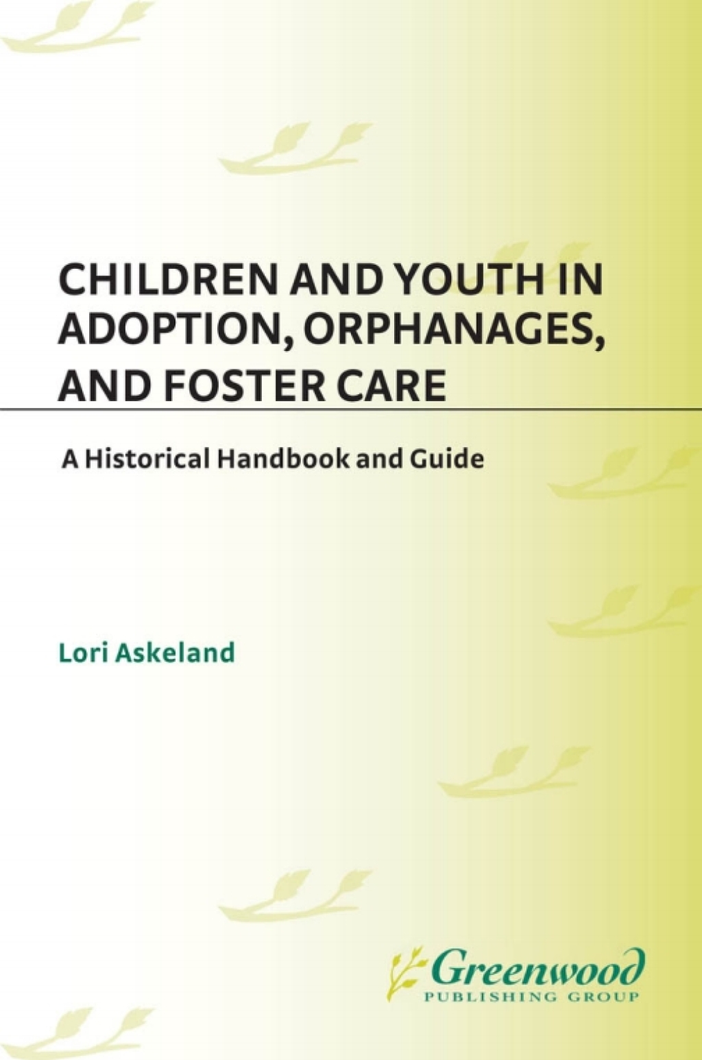 Children and Youth in Adoption, Orphanages, and Foster Care A Historical Handbook and Guide 1st Edition