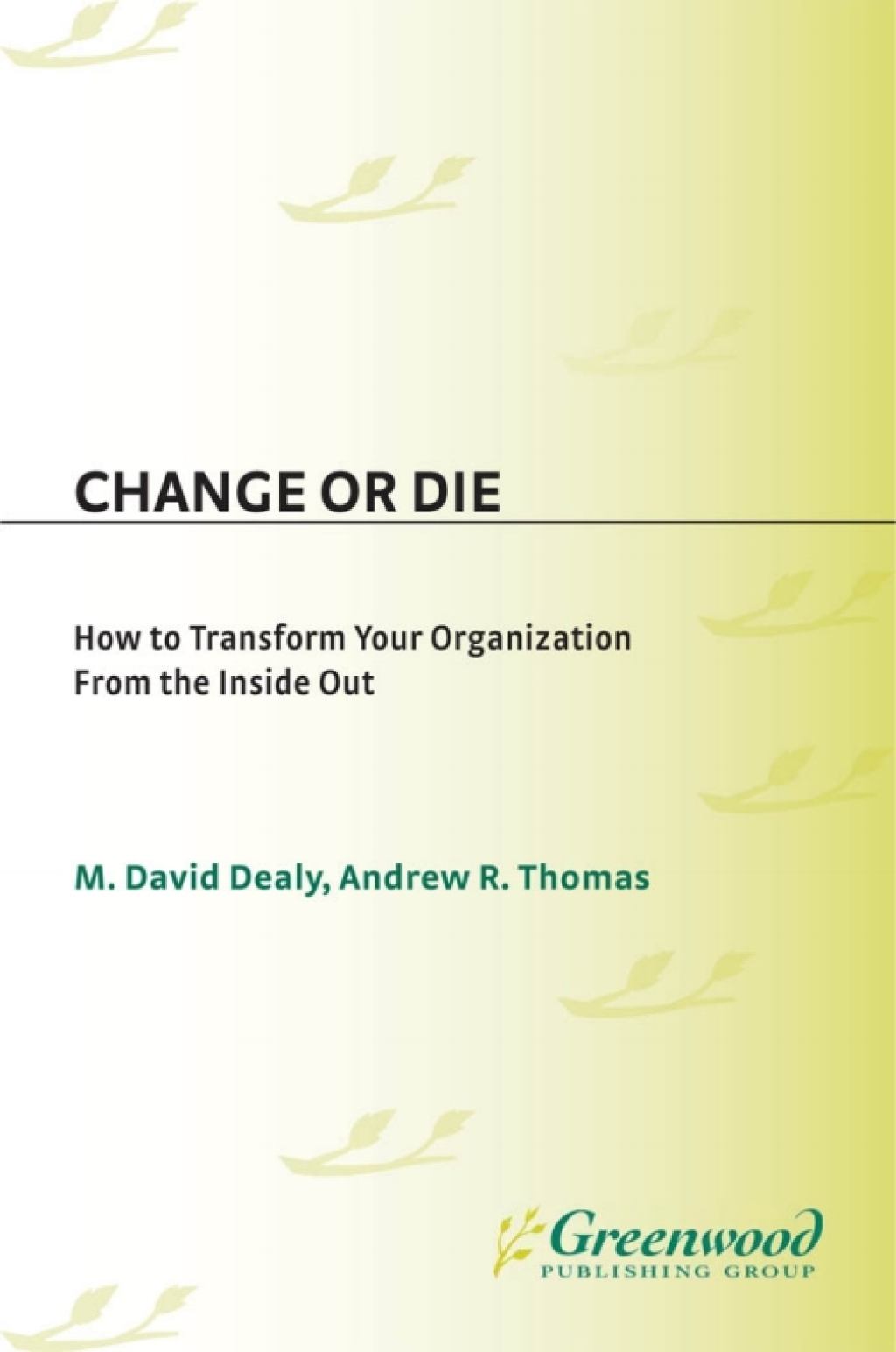 Change or Die How to Transform Your Organization from the Inside Out 1st Edition