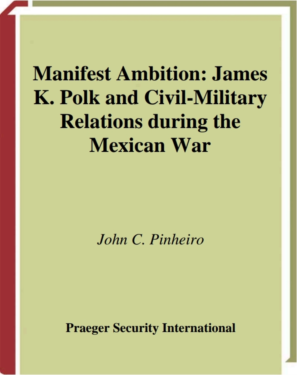 Manifest Ambition James K. Polk and Civil-Military Relations during the Mexican War 1st Edition