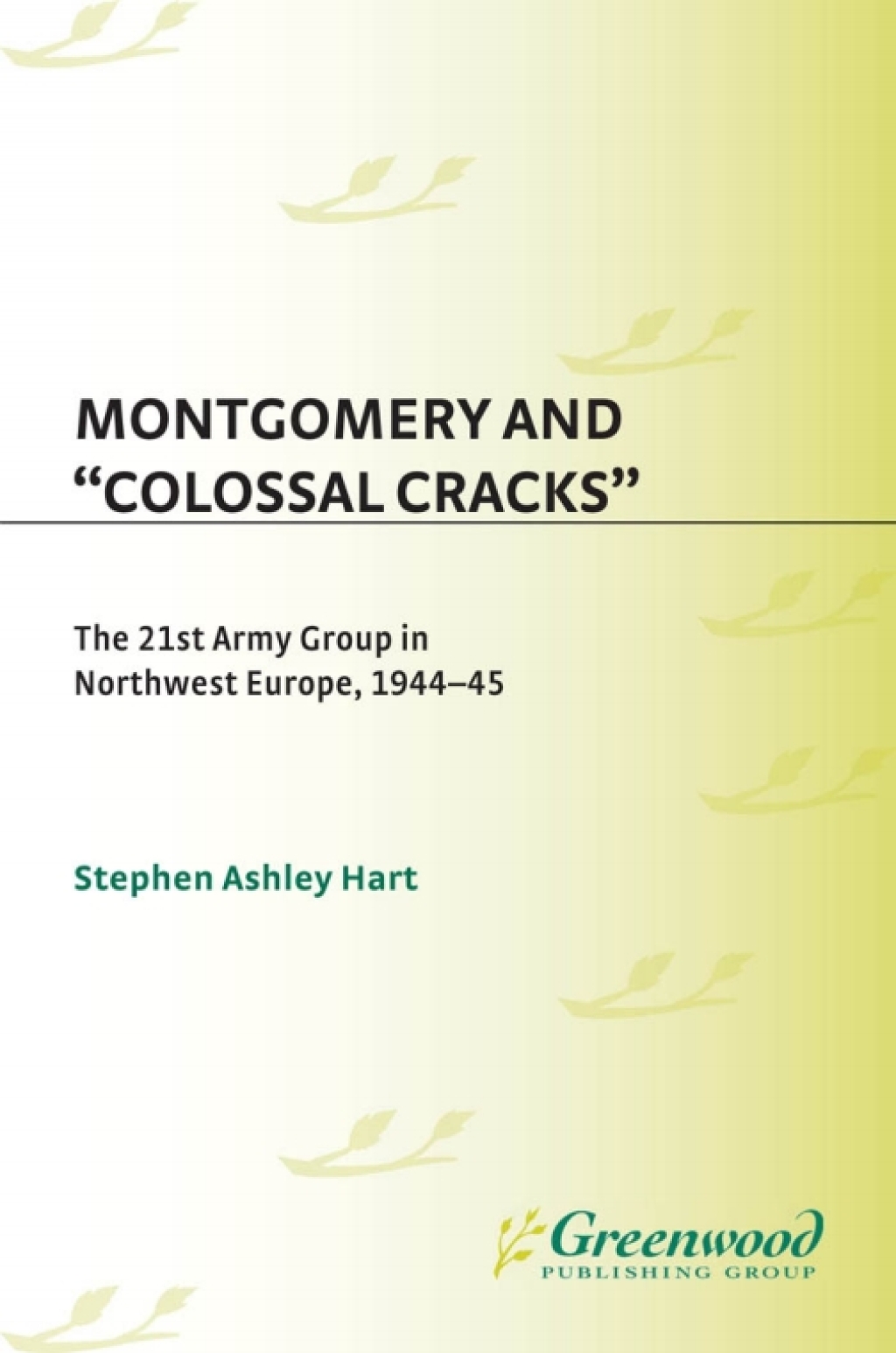 Montgomery and Colossal Cracks The 21st Army Group in Northwest Europe, 1944-45 1st Edition