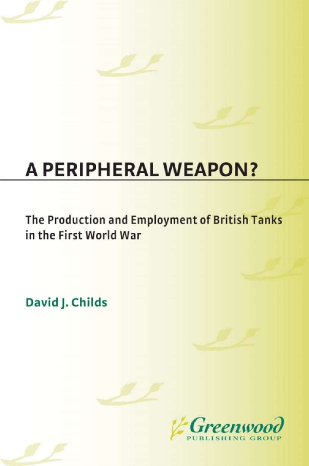 A Peripheral Weapon? The Production and Employment of British Tanks in the First World War 1st Edition