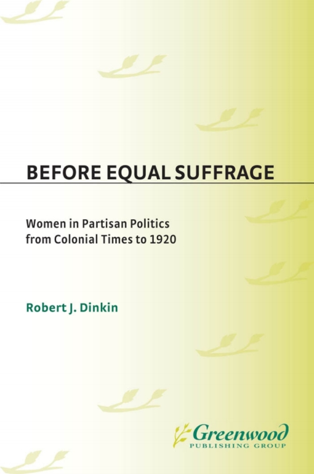 Before Equal Suffrage Women in Partisan Politics from Colonial Times to 1920 1st Edition