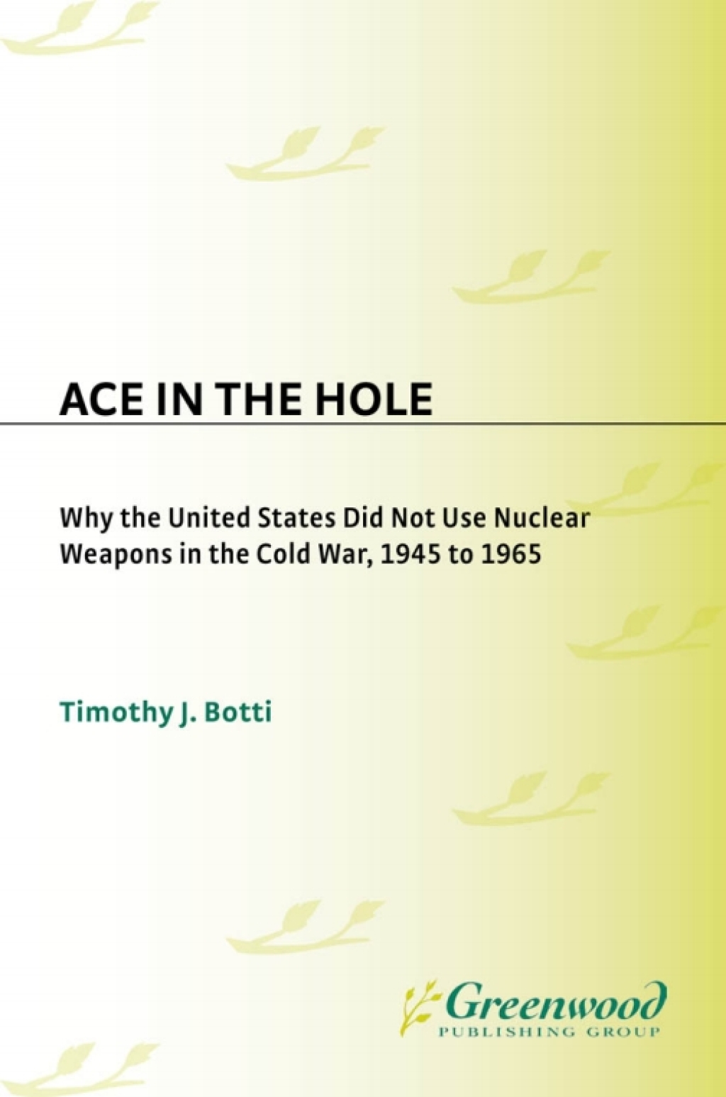Ace in the Hole Why the United States Did Not Use Nuclear Weapons in the Cold War, 1945 to 1965 1st Edition