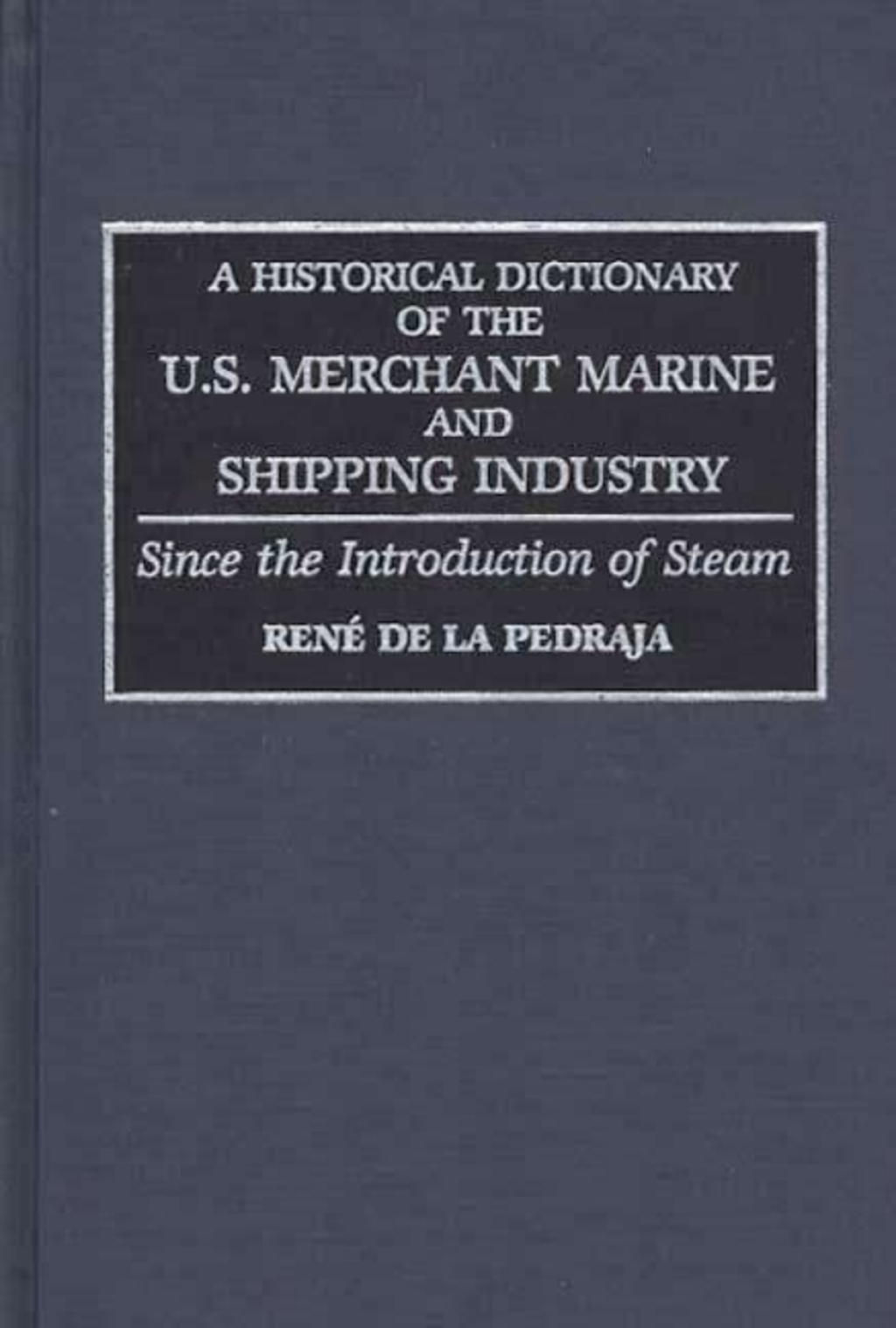 A Historical Dictionary of the U.S. Merchant Marine and Shipping Industry Since the Introduction of Steam 1st Edition