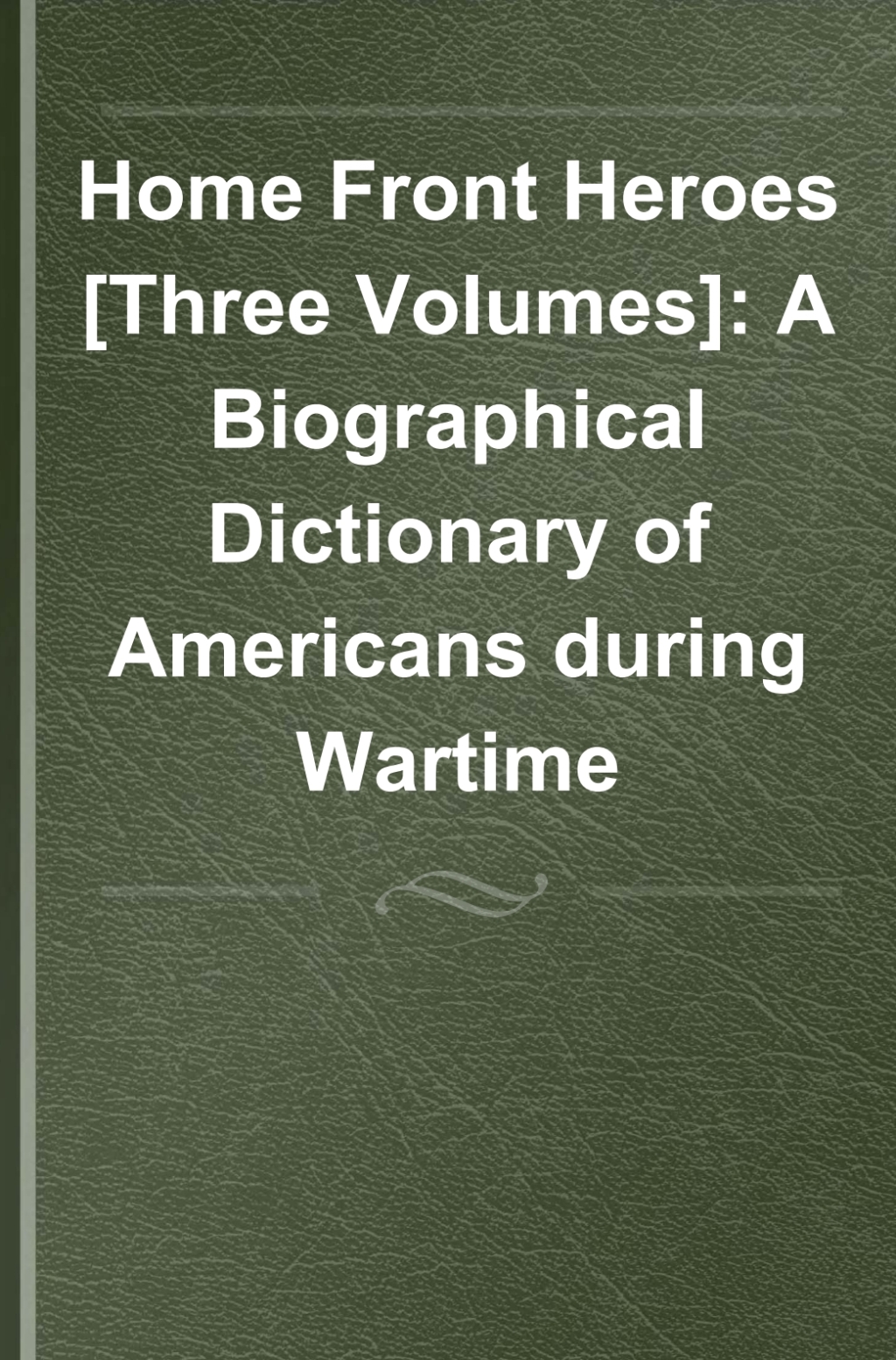 Home Front Heroes [3 volumes] A Biographical Dictionary of Americans during Wartime [3 volumes] 1st Edition