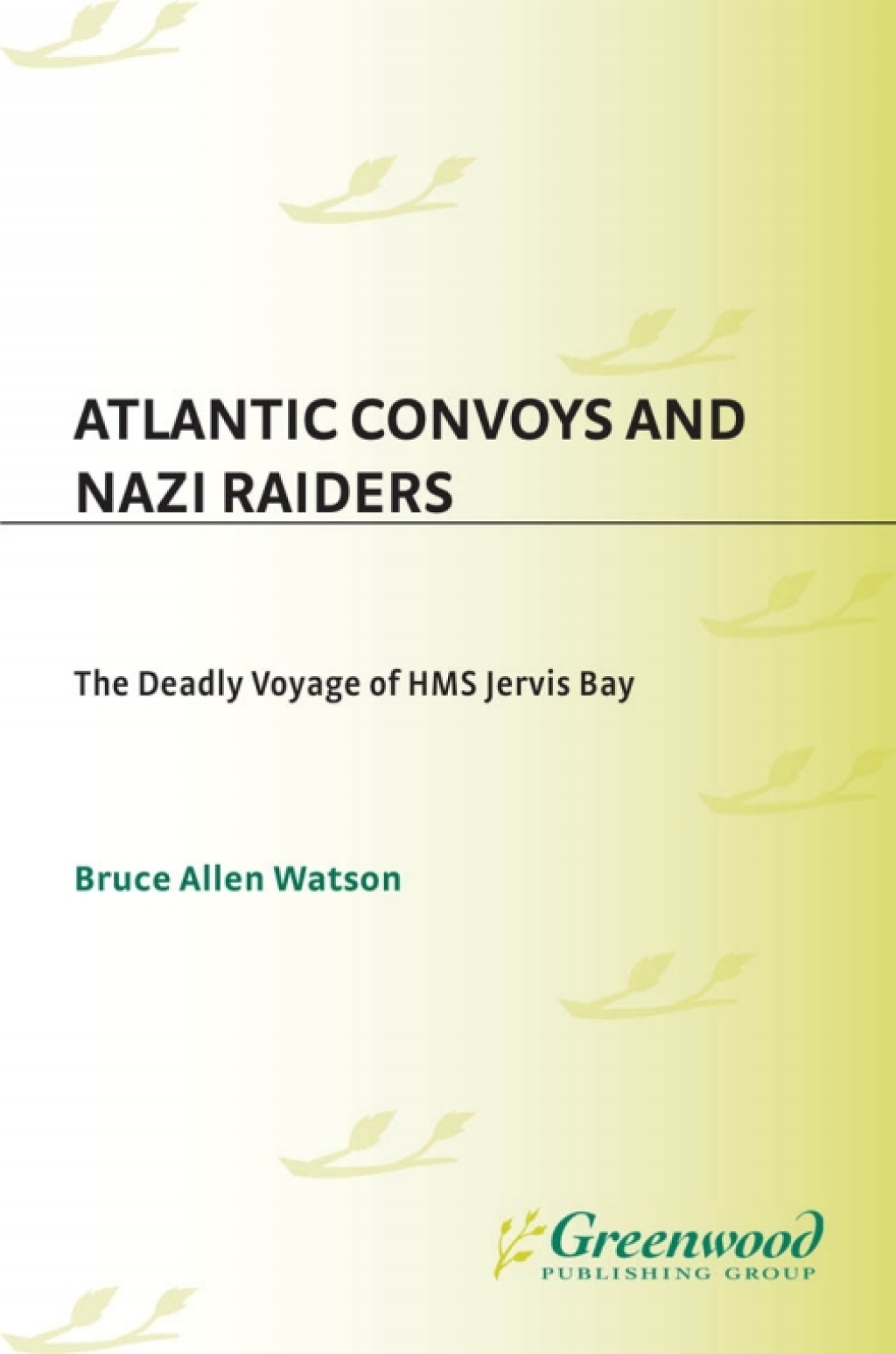 Atlantic Convoys and Nazi Raiders The Deadly Voyage of HMS Jervis Bay 1st Edition